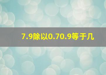 7.9除以0.70.9等于几