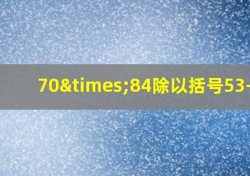 70×84除以括号53-30