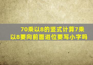 70乘以8的竖式计算7乘以8要向前面进位要写小字吗