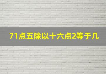 71点五除以十六点2等于几