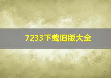 7233下载旧版大全