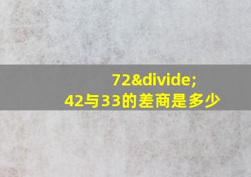 72÷42与33的差商是多少