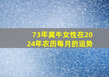 73年属牛女性在2024年农历每月的运势