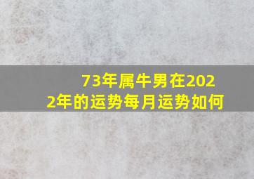 73年属牛男在2022年的运势每月运势如何