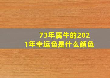 73年属牛的2021年幸运色是什么颜色