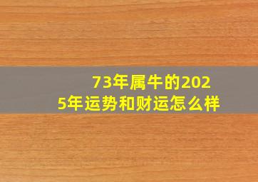 73年属牛的2025年运势和财运怎么样