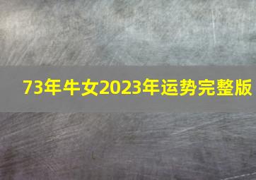 73年牛女2023年运势完整版