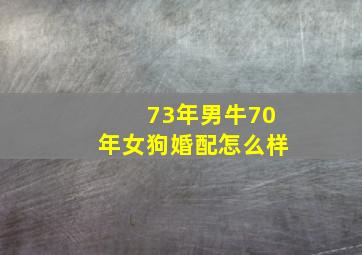 73年男牛70年女狗婚配怎么样