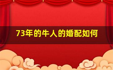 73年的牛人的婚配如何