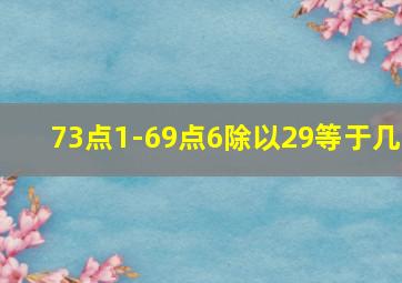 73点1-69点6除以29等于几