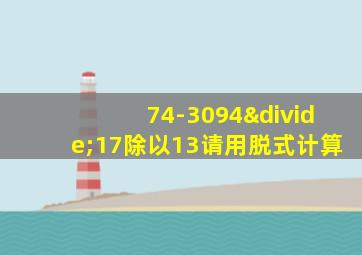 74-3094÷17除以13请用脱式计算