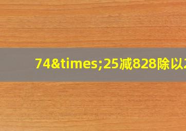 74×25减828除以23