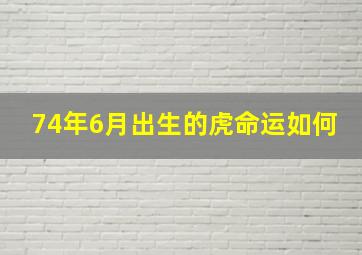 74年6月出生的虎命运如何