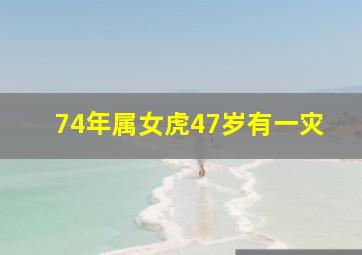 74年属女虎47岁有一灾