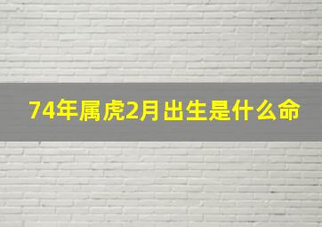 74年属虎2月出生是什么命