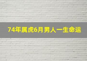 74年属虎6月男人一生命运