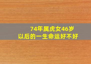 74年属虎女46岁以后的一生命运好不好