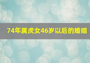 74年属虎女46岁以后的婚姻