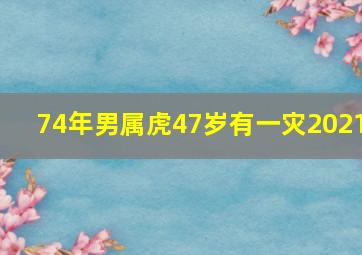 74年男属虎47岁有一灾2021