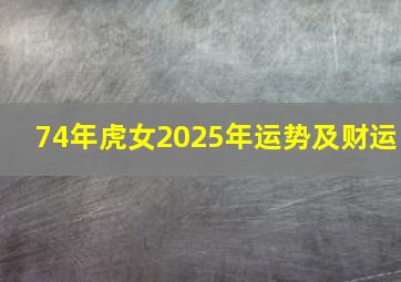 74年虎女2025年运势及财运