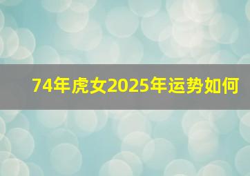 74年虎女2025年运势如何