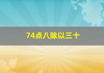 74点八除以三十