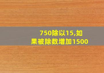 750除以15,如果被除数增加1500