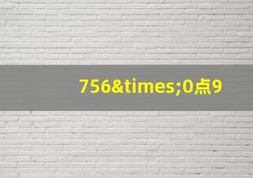 756×0点9