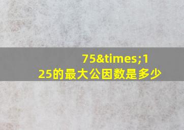 75×125的最大公因数是多少