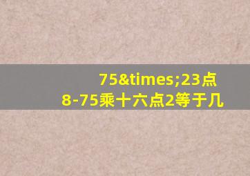 75×23点8-75乘十六点2等于几