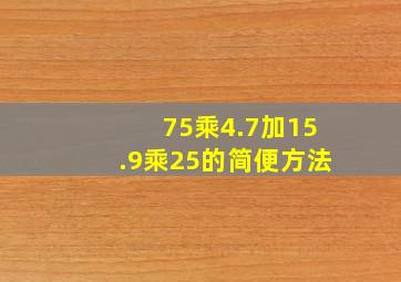 75乘4.7加15.9乘25的简便方法