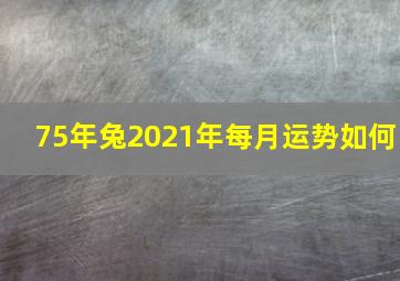 75年兔2021年每月运势如何