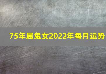 75年属兔女2022年每月运势