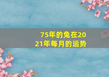 75年的兔在2021年每月的运势