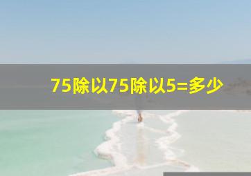 75除以75除以5=多少