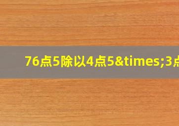 76点5除以4点5×3点6