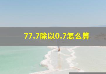 77.7除以0.7怎么算