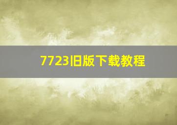 7723旧版下载教程