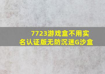 7723游戏盒不用实名认证版无防沉迷G沙盒