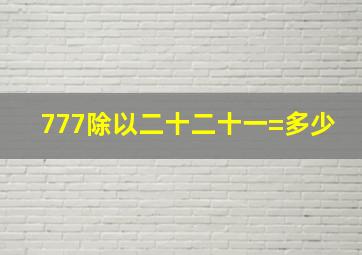 777除以二十二十一=多少