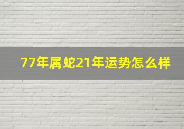 77年属蛇21年运势怎么样