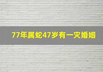 77年属蛇47岁有一灾婚姻