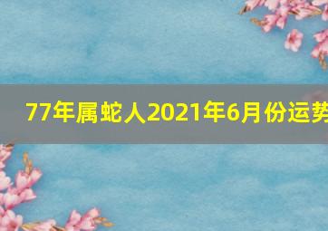 77年属蛇人2021年6月份运势