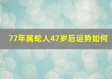 77年属蛇人47岁后运势如何