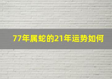 77年属蛇的21年运势如何