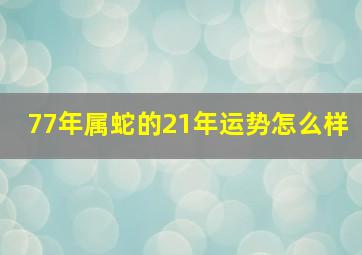 77年属蛇的21年运势怎么样