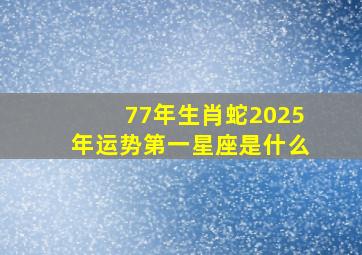 77年生肖蛇2025年运势第一星座是什么