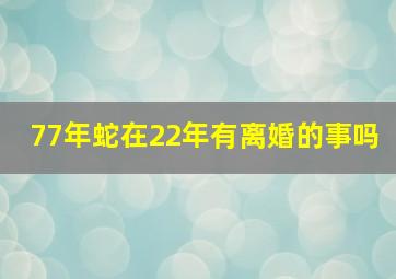 77年蛇在22年有离婚的事吗