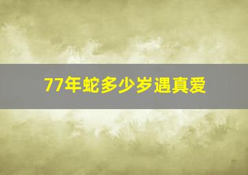 77年蛇多少岁遇真爱