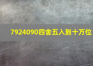 7924090四舍五入到十万位